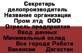 Секретарь-делопроизводитель › Название организации ­ Пром лтд, ООО › Отрасль предприятия ­ Ввод данных › Минимальный оклад ­ 21 000 - Все города Работа » Вакансии   . Дагестан респ.,Дагестанские Огни г.